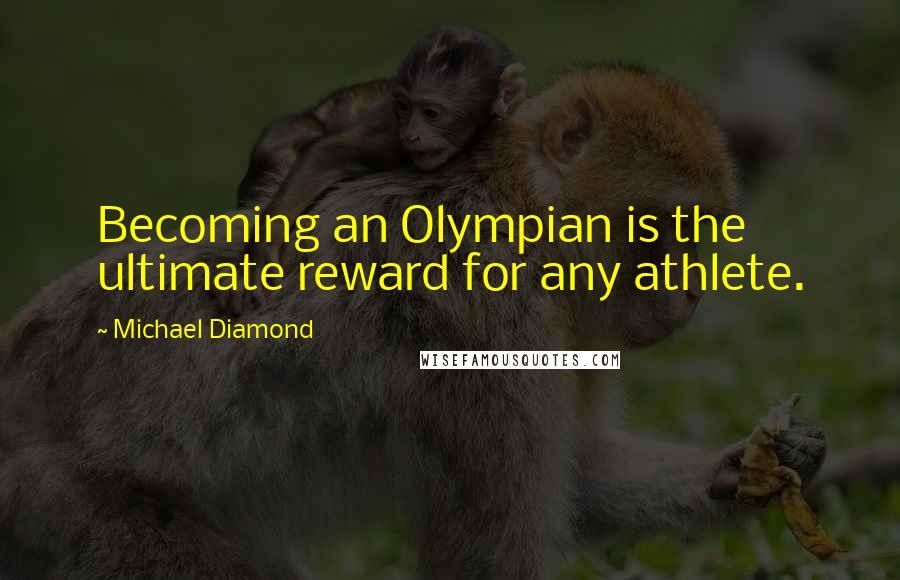 Michael Diamond Quotes: Becoming an Olympian is the ultimate reward for any athlete.