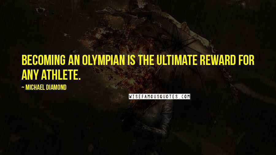 Michael Diamond Quotes: Becoming an Olympian is the ultimate reward for any athlete.