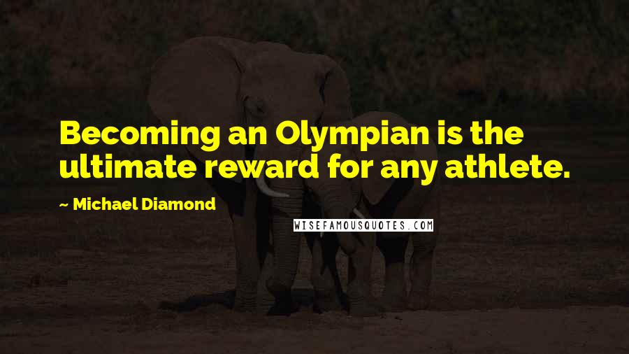 Michael Diamond Quotes: Becoming an Olympian is the ultimate reward for any athlete.