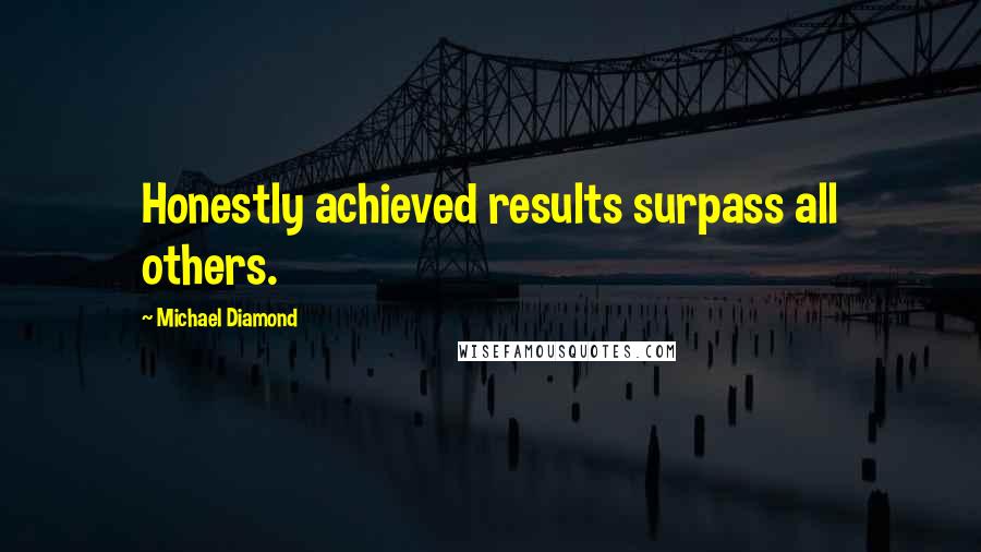 Michael Diamond Quotes: Honestly achieved results surpass all others.