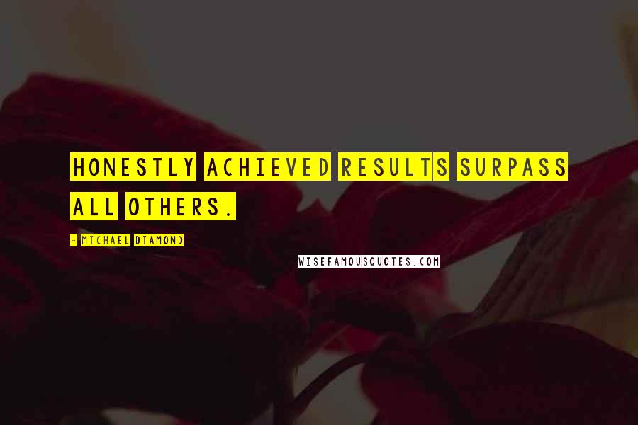 Michael Diamond Quotes: Honestly achieved results surpass all others.