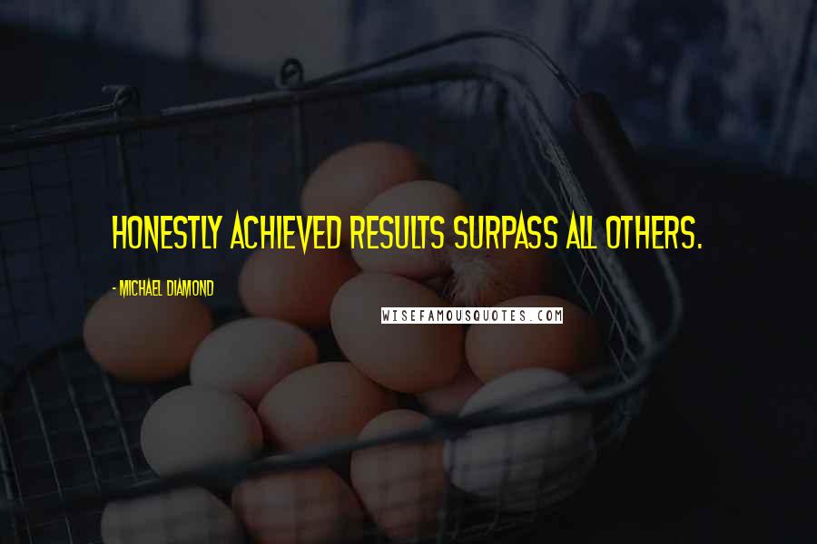 Michael Diamond Quotes: Honestly achieved results surpass all others.