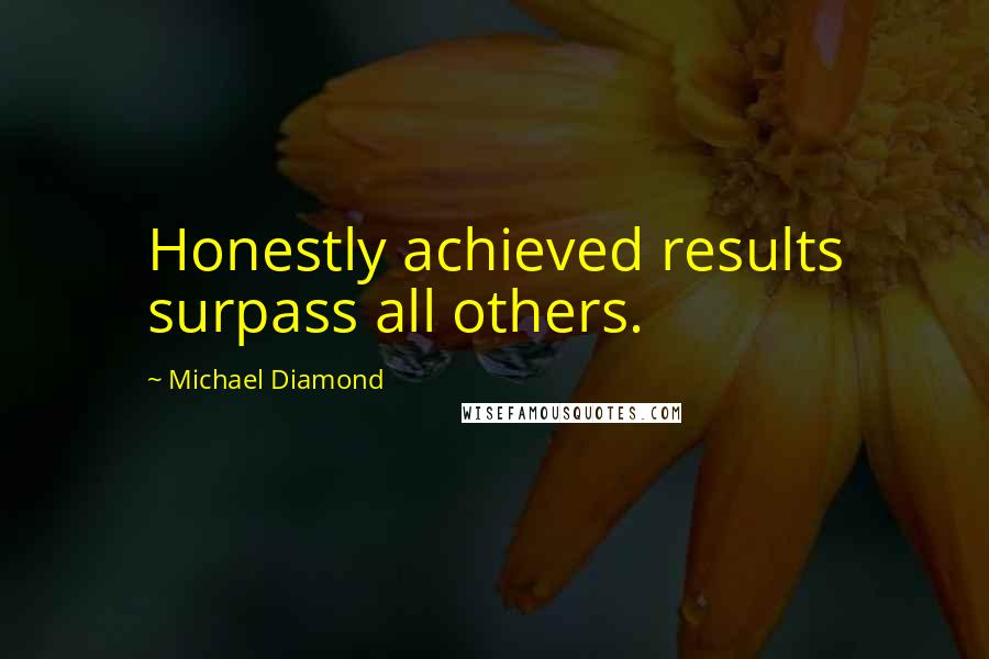 Michael Diamond Quotes: Honestly achieved results surpass all others.