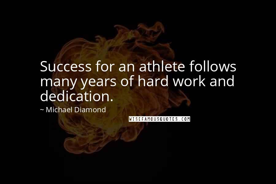 Michael Diamond Quotes: Success for an athlete follows many years of hard work and dedication.