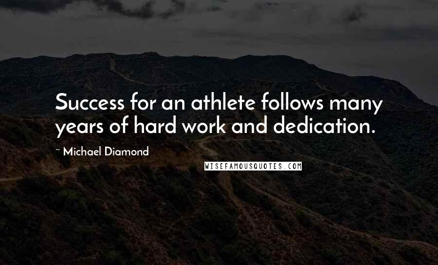 Michael Diamond Quotes: Success for an athlete follows many years of hard work and dedication.
