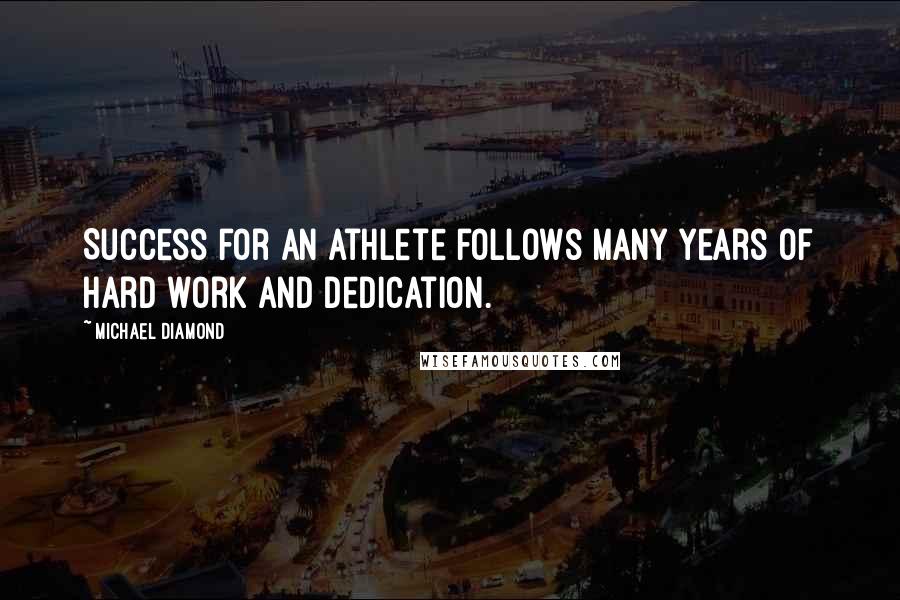 Michael Diamond Quotes: Success for an athlete follows many years of hard work and dedication.