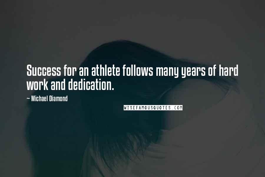 Michael Diamond Quotes: Success for an athlete follows many years of hard work and dedication.