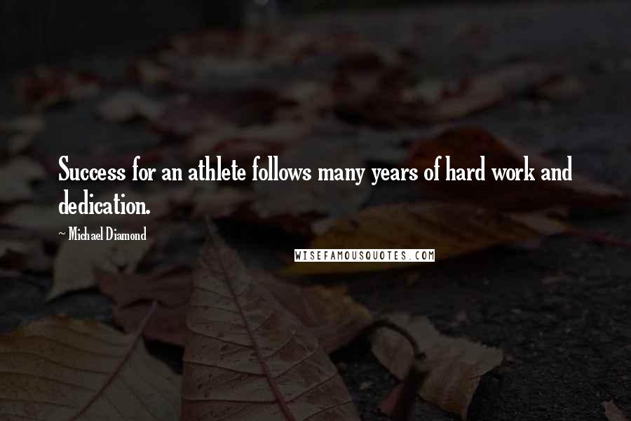 Michael Diamond Quotes: Success for an athlete follows many years of hard work and dedication.