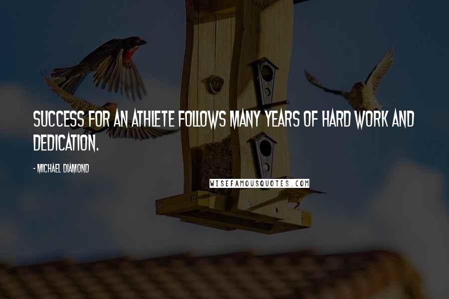 Michael Diamond Quotes: Success for an athlete follows many years of hard work and dedication.