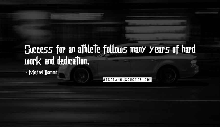 Michael Diamond Quotes: Success for an athlete follows many years of hard work and dedication.