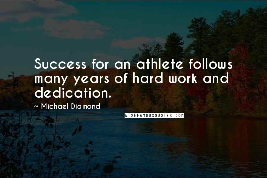 Michael Diamond Quotes: Success for an athlete follows many years of hard work and dedication.