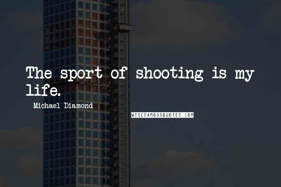 Michael Diamond Quotes: The sport of shooting is my life.