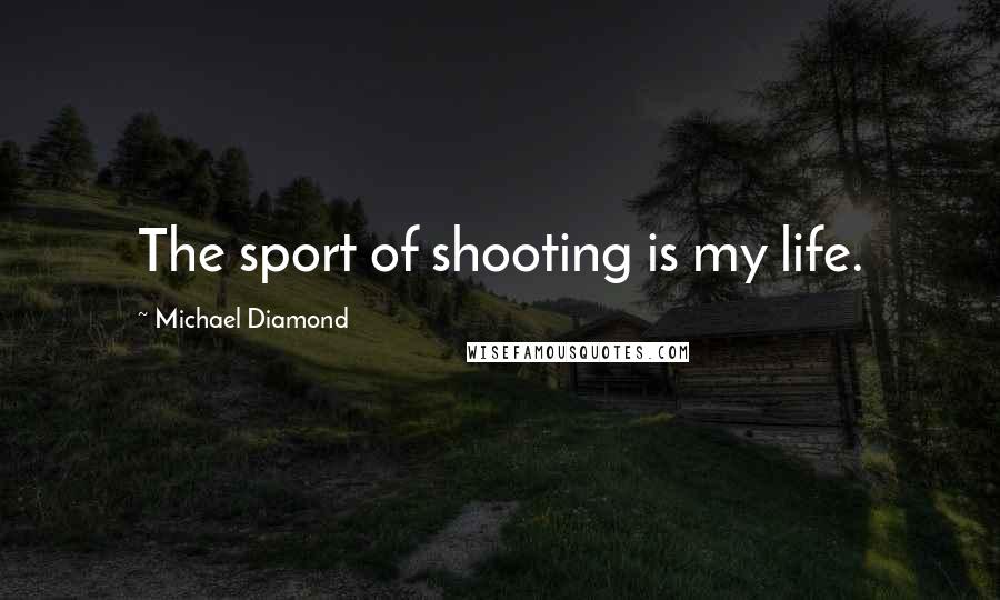 Michael Diamond Quotes: The sport of shooting is my life.