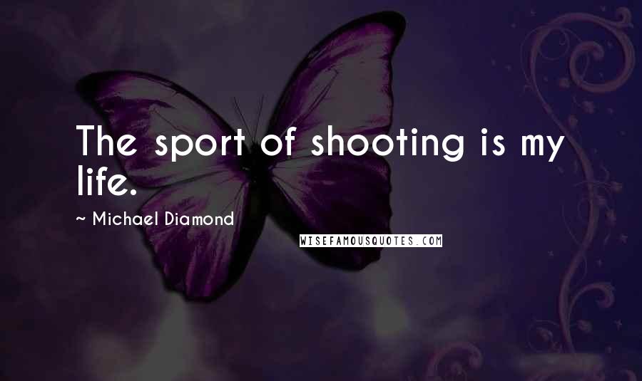 Michael Diamond Quotes: The sport of shooting is my life.