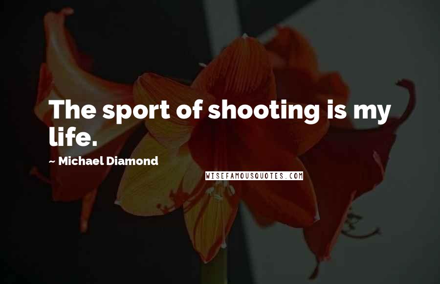 Michael Diamond Quotes: The sport of shooting is my life.