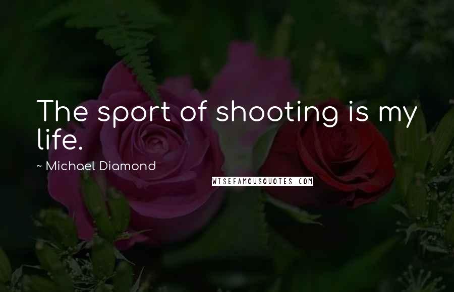Michael Diamond Quotes: The sport of shooting is my life.