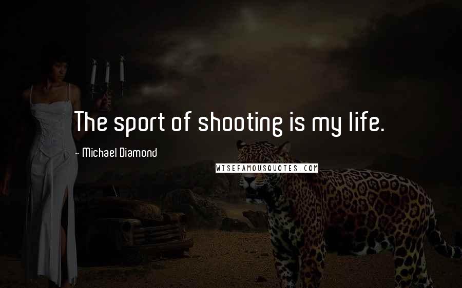 Michael Diamond Quotes: The sport of shooting is my life.