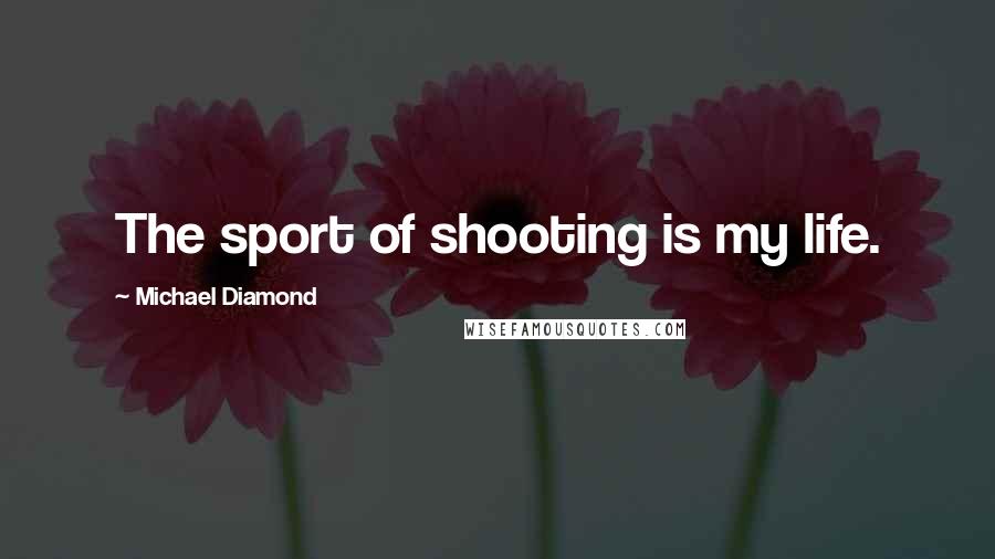 Michael Diamond Quotes: The sport of shooting is my life.