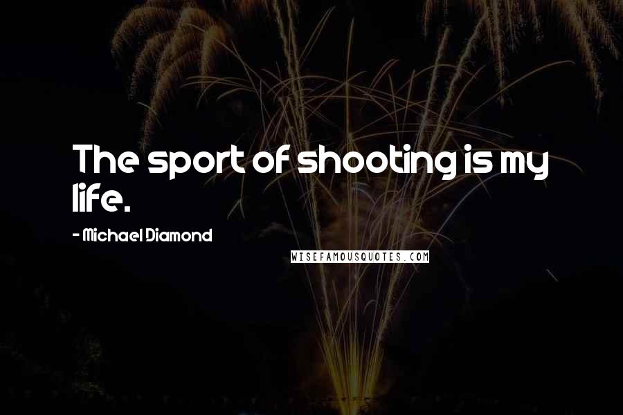 Michael Diamond Quotes: The sport of shooting is my life.