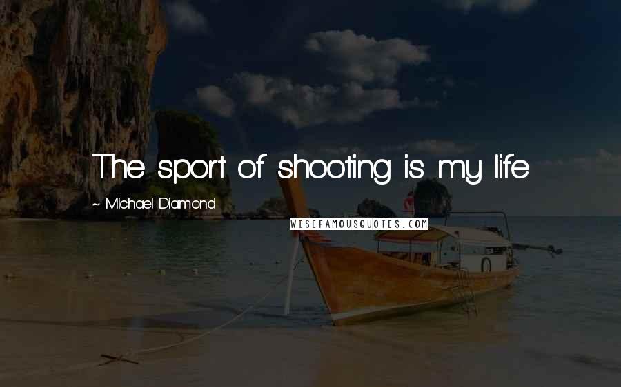 Michael Diamond Quotes: The sport of shooting is my life.