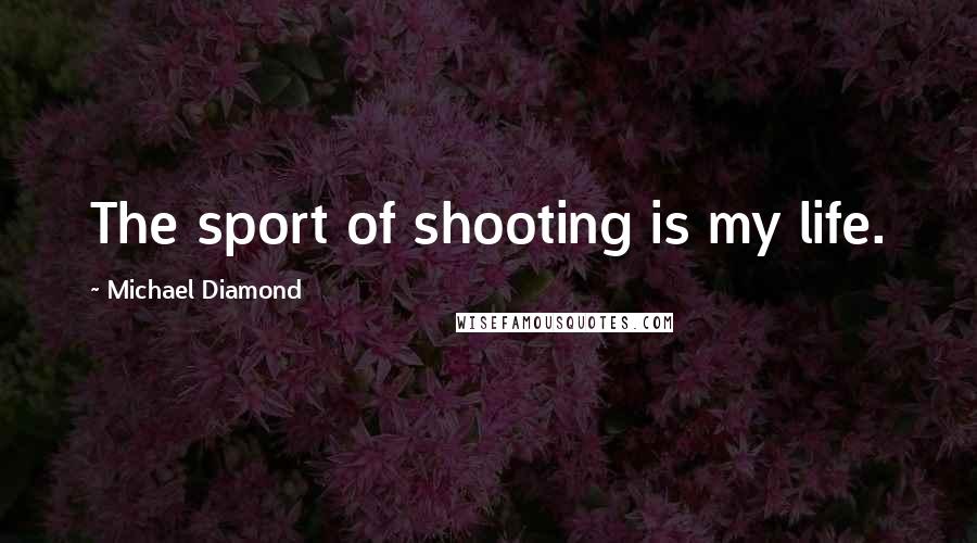 Michael Diamond Quotes: The sport of shooting is my life.