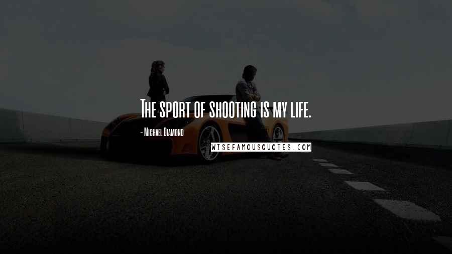 Michael Diamond Quotes: The sport of shooting is my life.