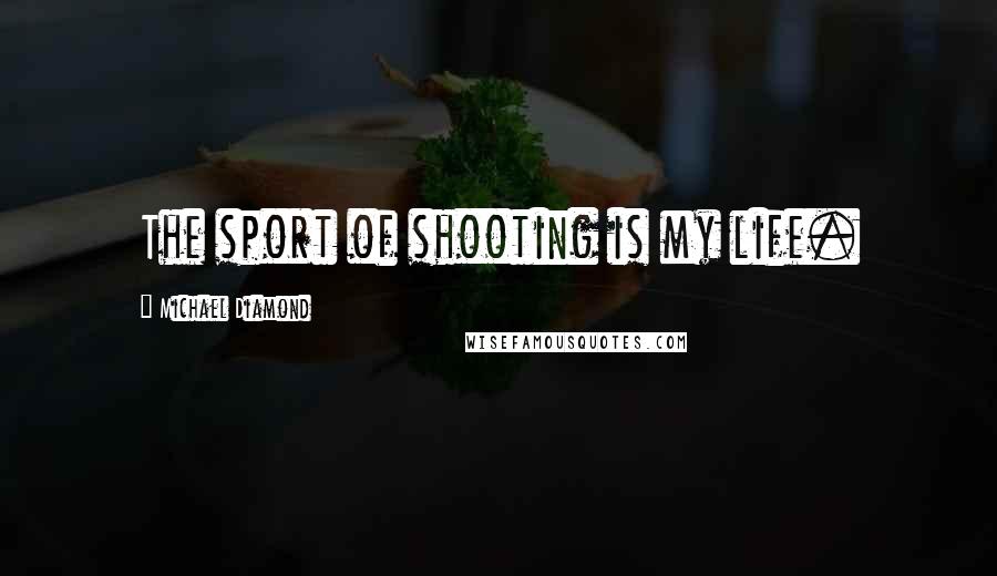 Michael Diamond Quotes: The sport of shooting is my life.