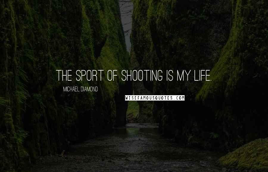 Michael Diamond Quotes: The sport of shooting is my life.