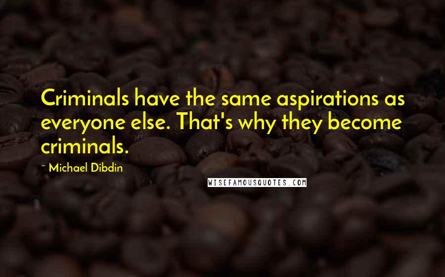 Michael Dibdin Quotes: Criminals have the same aspirations as everyone else. That's why they become criminals.