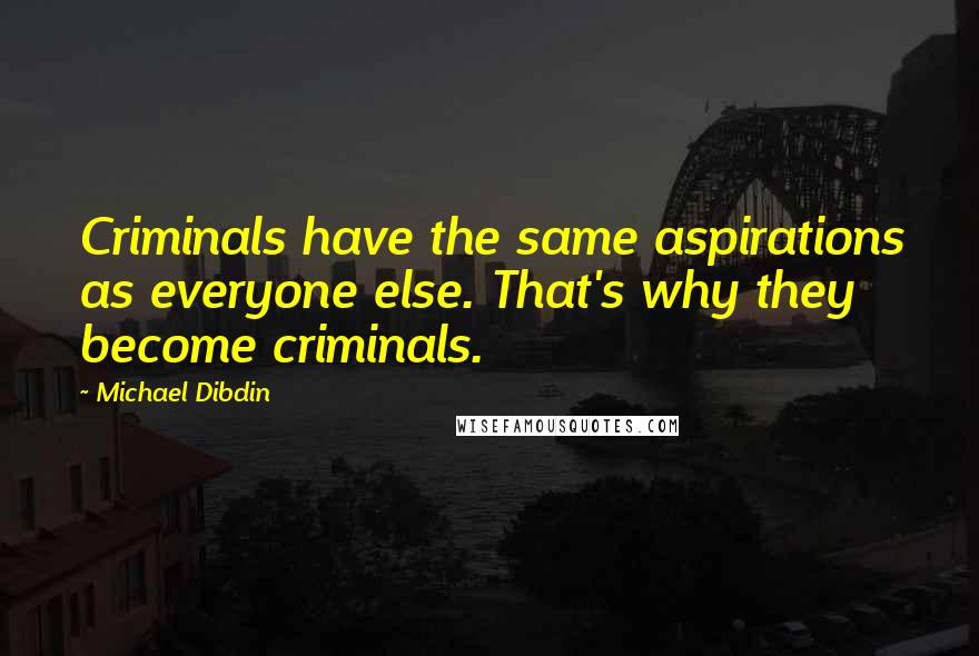 Michael Dibdin Quotes: Criminals have the same aspirations as everyone else. That's why they become criminals.