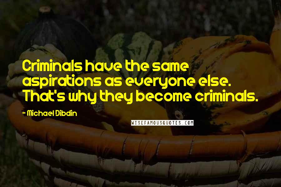Michael Dibdin Quotes: Criminals have the same aspirations as everyone else. That's why they become criminals.