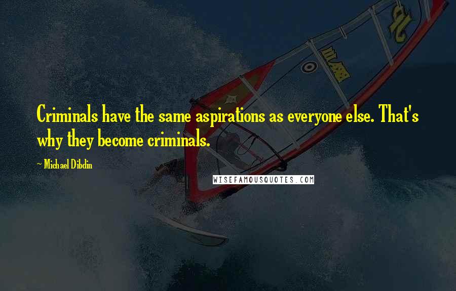 Michael Dibdin Quotes: Criminals have the same aspirations as everyone else. That's why they become criminals.