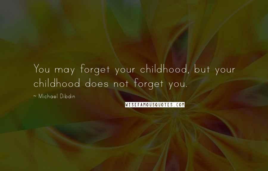 Michael Dibdin Quotes: You may forget your childhood, but your childhood does not forget you.