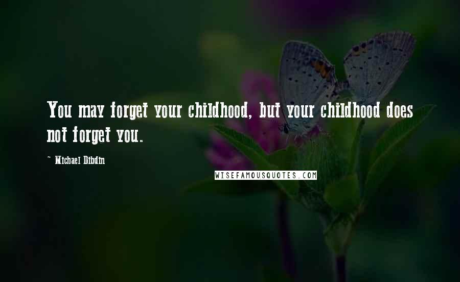 Michael Dibdin Quotes: You may forget your childhood, but your childhood does not forget you.