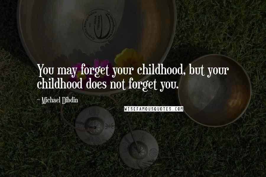 Michael Dibdin Quotes: You may forget your childhood, but your childhood does not forget you.