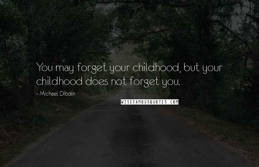 Michael Dibdin Quotes: You may forget your childhood, but your childhood does not forget you.