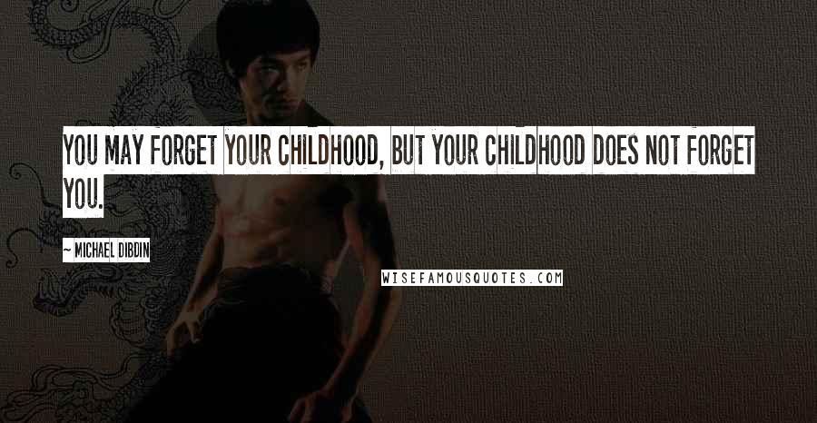 Michael Dibdin Quotes: You may forget your childhood, but your childhood does not forget you.