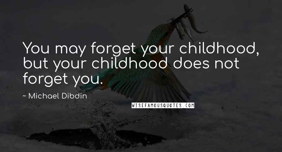 Michael Dibdin Quotes: You may forget your childhood, but your childhood does not forget you.