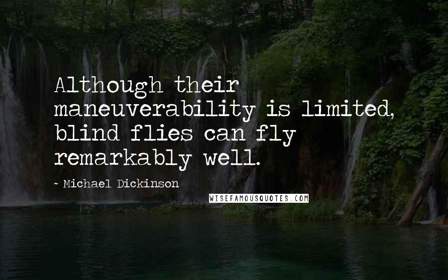 Michael Dickinson Quotes: Although their maneuverability is limited, blind flies can fly remarkably well.