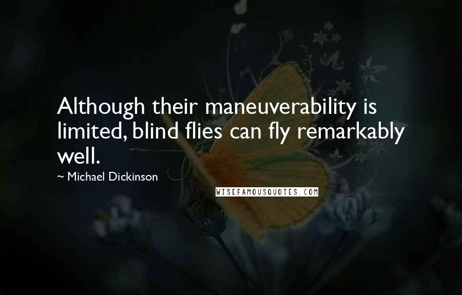 Michael Dickinson Quotes: Although their maneuverability is limited, blind flies can fly remarkably well.