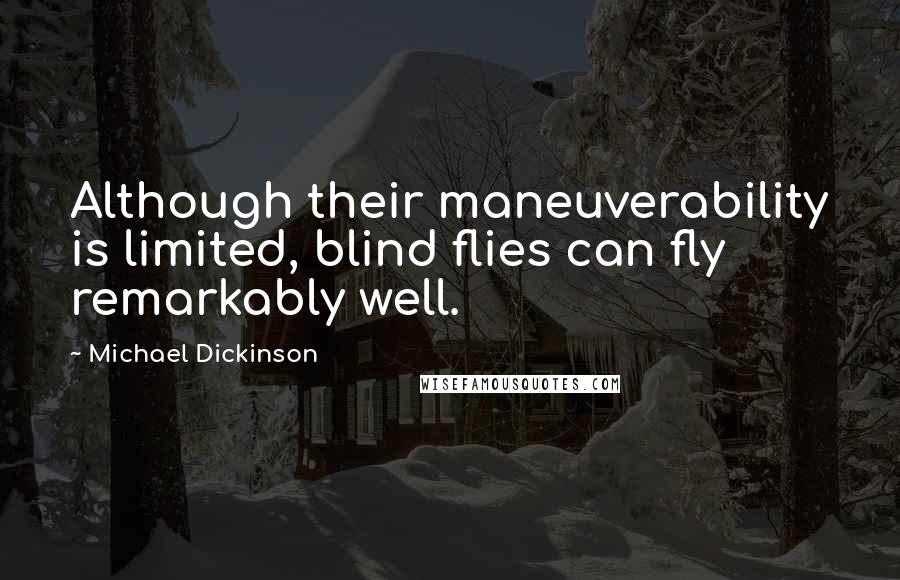 Michael Dickinson Quotes: Although their maneuverability is limited, blind flies can fly remarkably well.