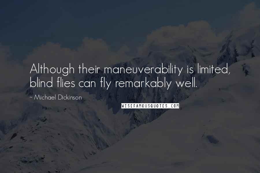 Michael Dickinson Quotes: Although their maneuverability is limited, blind flies can fly remarkably well.