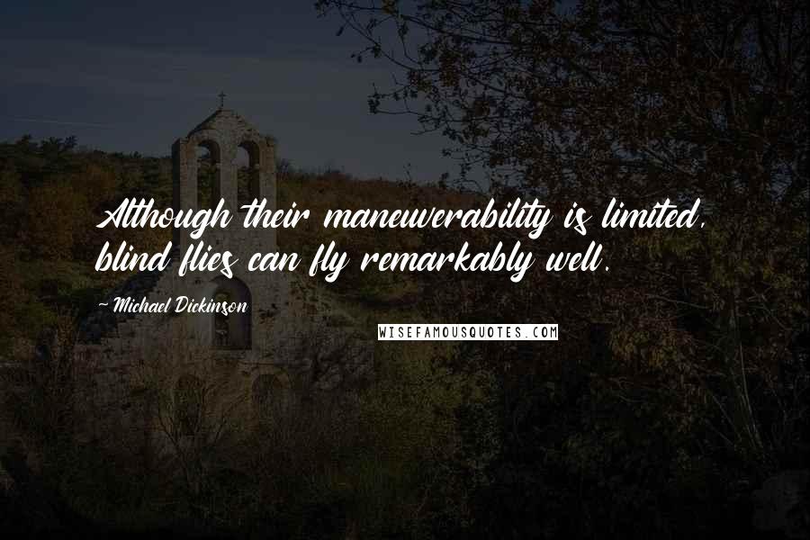 Michael Dickinson Quotes: Although their maneuverability is limited, blind flies can fly remarkably well.
