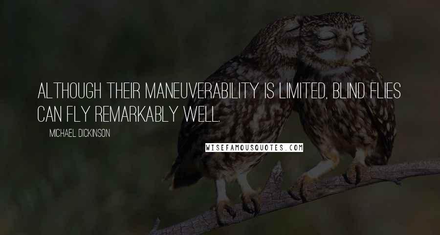 Michael Dickinson Quotes: Although their maneuverability is limited, blind flies can fly remarkably well.