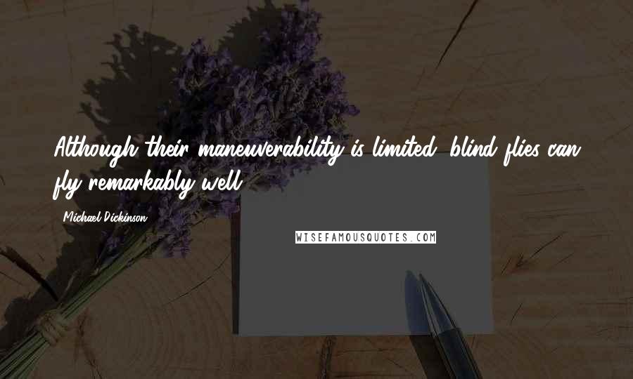 Michael Dickinson Quotes: Although their maneuverability is limited, blind flies can fly remarkably well.