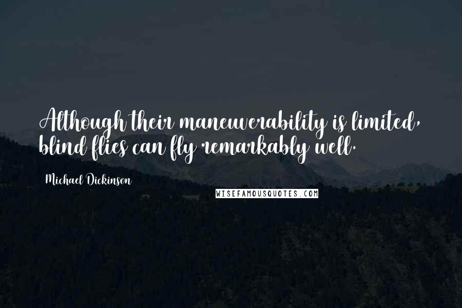 Michael Dickinson Quotes: Although their maneuverability is limited, blind flies can fly remarkably well.
