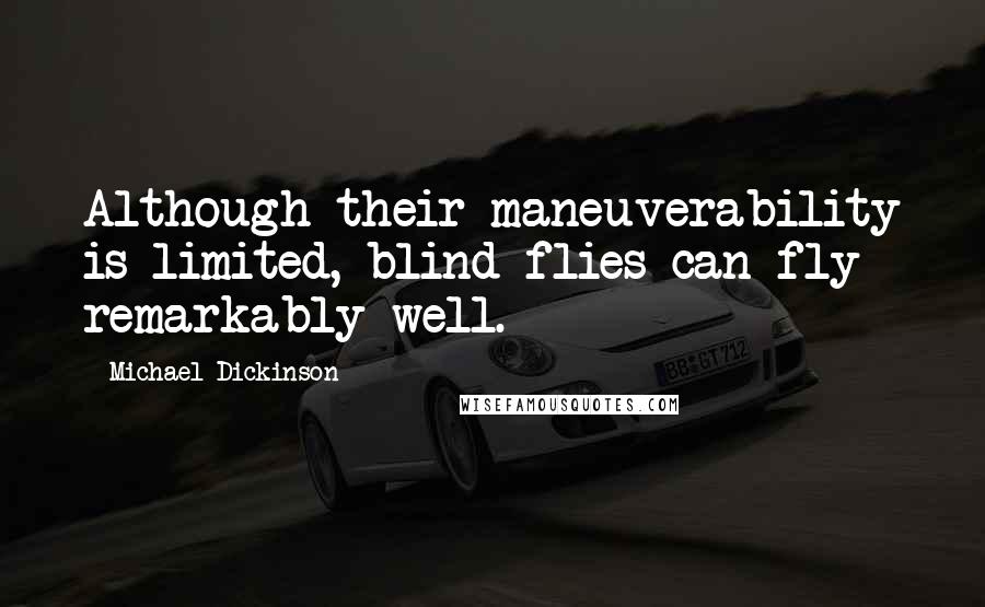 Michael Dickinson Quotes: Although their maneuverability is limited, blind flies can fly remarkably well.