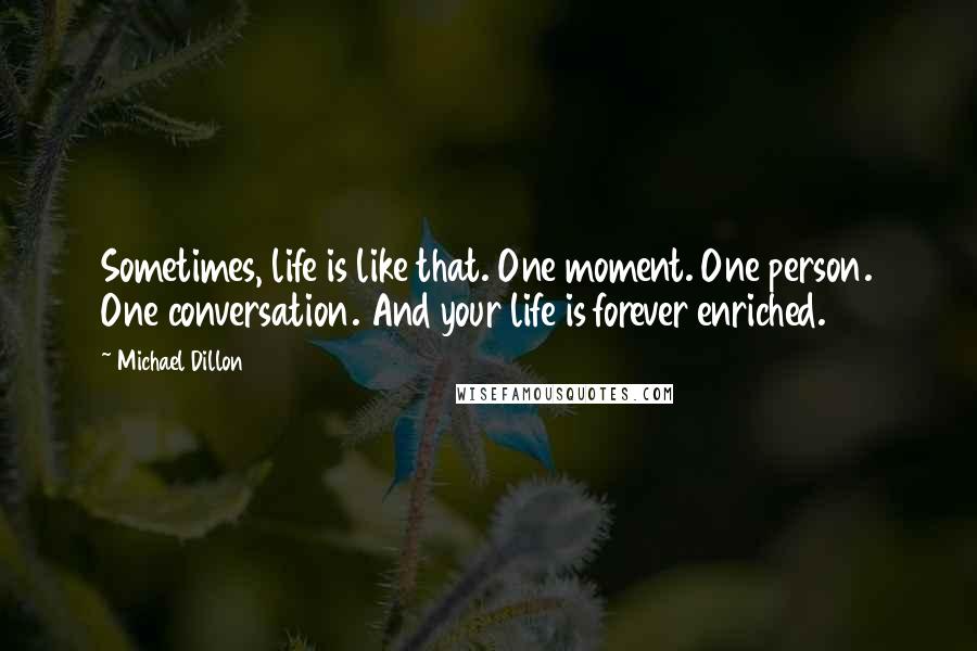 Michael Dillon Quotes: Sometimes, life is like that. One moment. One person. One conversation. And your life is forever enriched.