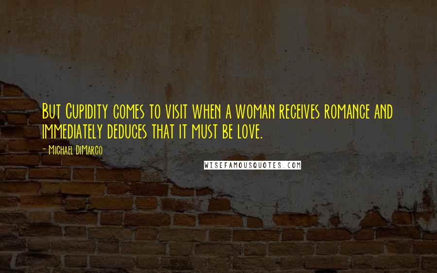 Michael DiMarco Quotes: But Cupidity comes to visit when a woman receives romance and immediately deduces that it must be love.