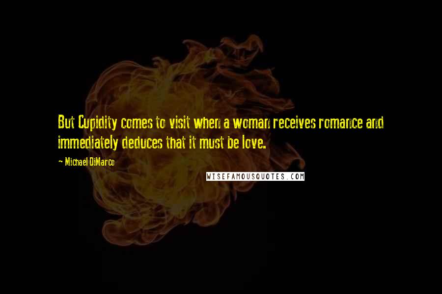 Michael DiMarco Quotes: But Cupidity comes to visit when a woman receives romance and immediately deduces that it must be love.